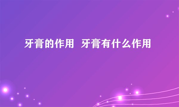 牙膏的作用  牙膏有什么作用