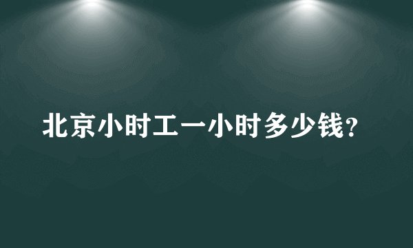 北京小时工一小时多少钱？