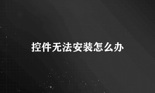 控件无法安装怎么办