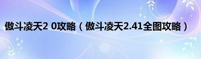 傲斗凌天2 0攻略（傲斗凌天2.41全图攻略）