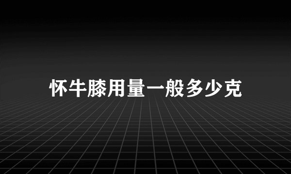 怀牛膝用量一般多少克