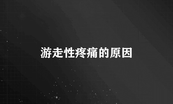 游走性疼痛的原因