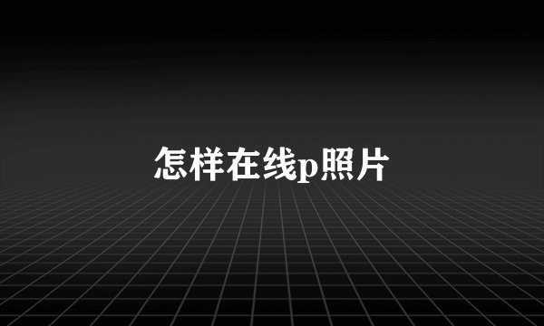 怎样在线p照片