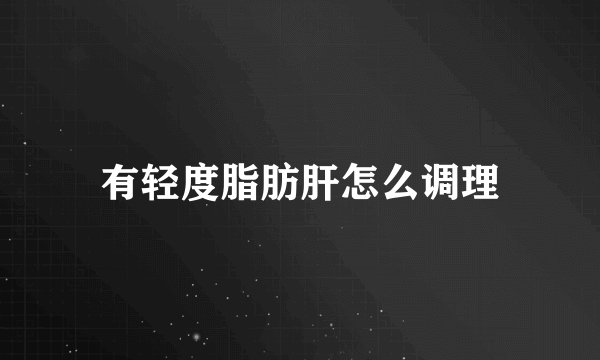 有轻度脂肪肝怎么调理