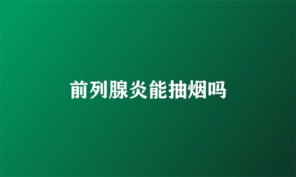 前列腺炎能抽烟吗