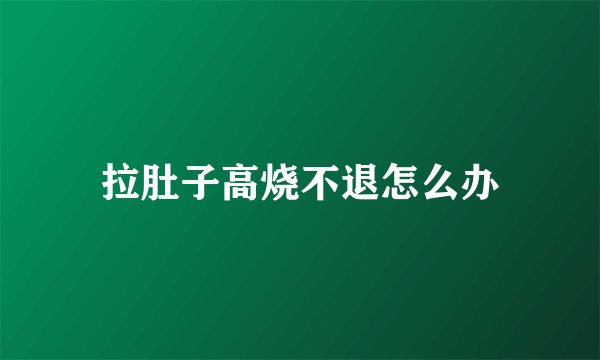 拉肚子高烧不退怎么办