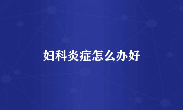妇科炎症怎么办好