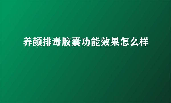 养颜排毒胶囊功能效果怎么样