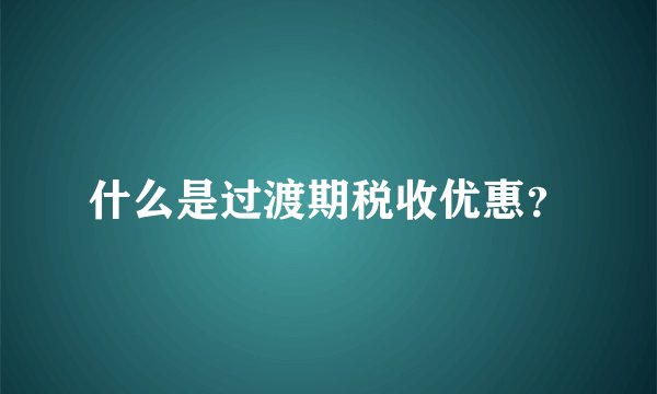 什么是过渡期税收优惠？
