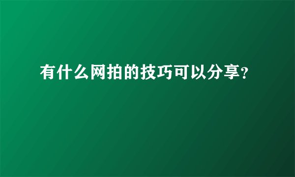 有什么网拍的技巧可以分享？