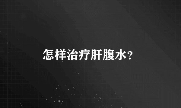 怎样治疗肝腹水？