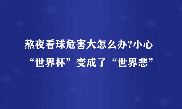 熬夜看球危害大怎么办?小心“世界杯”变成了“世界悲”