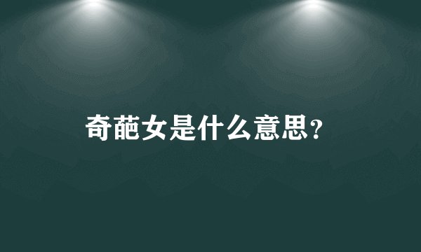 奇葩女是什么意思?