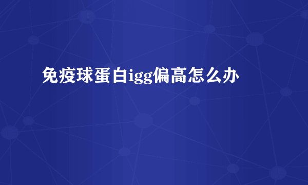 免疫球蛋白igg偏高怎么办