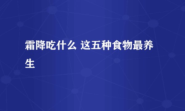 霜降吃什么 这五种食物最养生