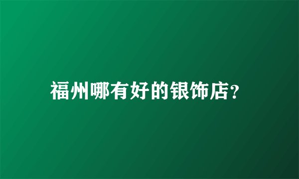 福州哪有好的银饰店?
