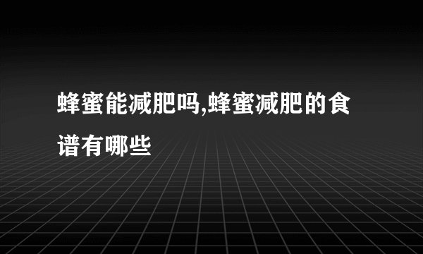 蜂蜜能减肥吗,蜂蜜减肥的食谱有哪些