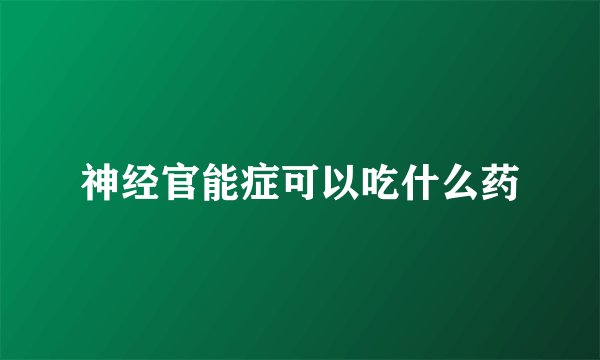 神经官能症可以吃什么药