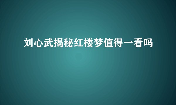 刘心武揭秘红楼梦值得一看吗