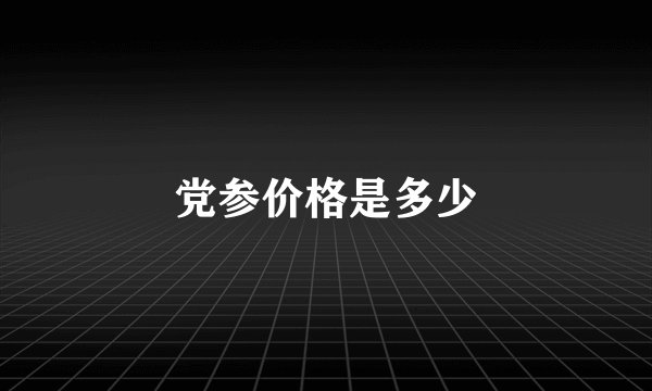 党参价格是多少