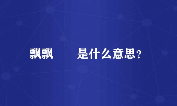 飘飘飖飖是什么意思？