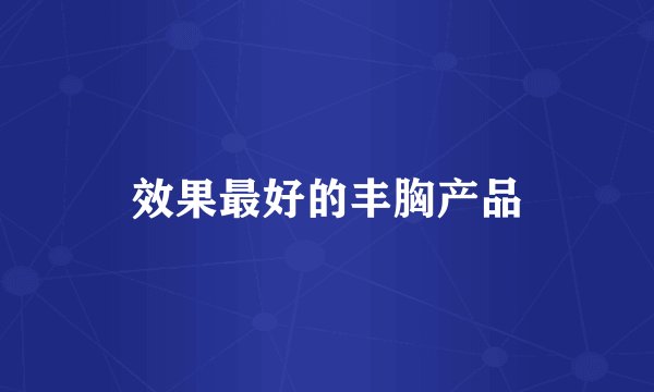 效果最好的丰胸产品