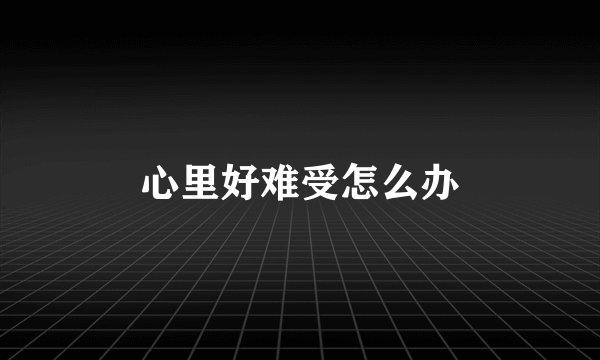 心里好难受怎么办