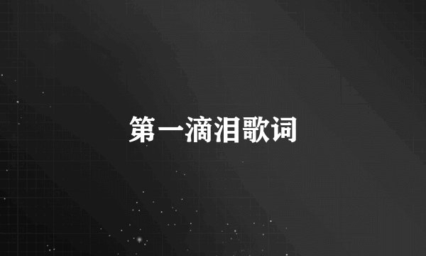 第一滴泪歌词