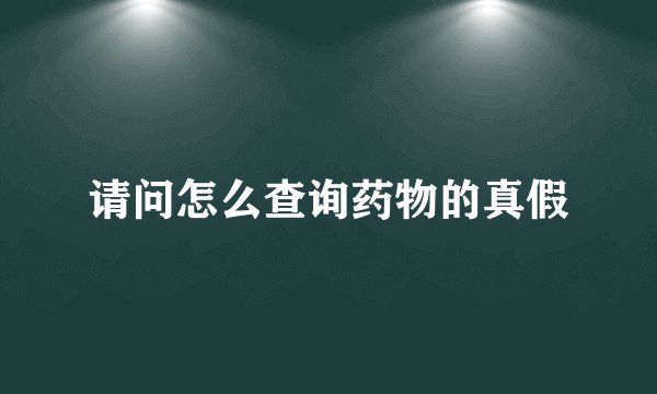 请问怎么查询药物的真假