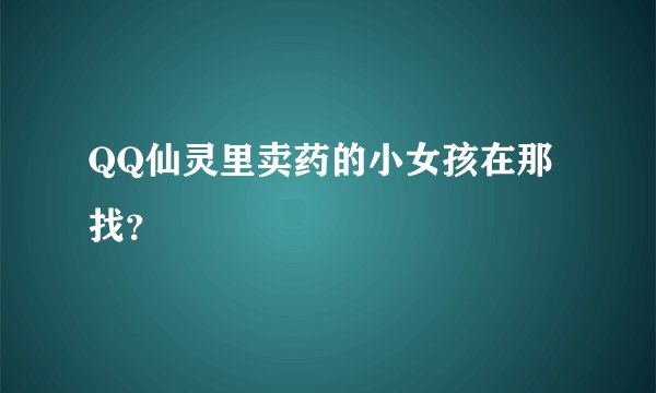 QQ仙灵里卖药的小女孩在那找？