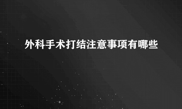 外科手术打结注意事项有哪些