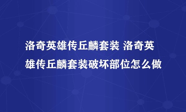 洛奇英雄传丘麟套装 洛奇英雄传丘麟套装破坏部位怎么做