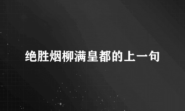 绝胜烟柳满皇都的上一句