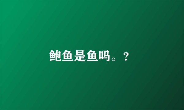 鲍鱼是鱼吗。？
