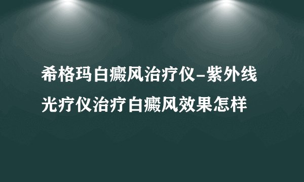 希格玛白癜风治疗仪-紫外线光疗仪治疗白癜风效果怎样