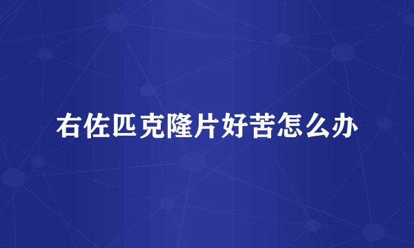 右佐匹克隆片好苦怎么办
