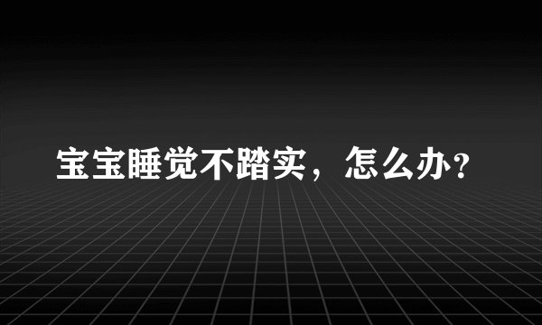 宝宝睡觉不踏实,怎么办?