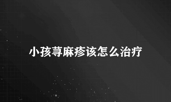 小孩荨麻疹该怎么治疗