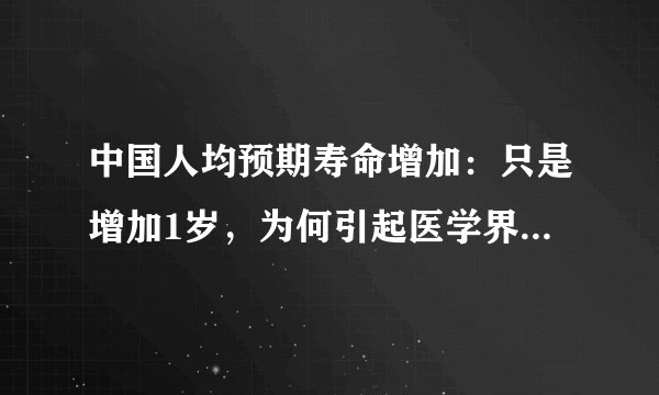 中国人均预期寿命增加：只是增加1岁，为何引起医学界那么兴奋？