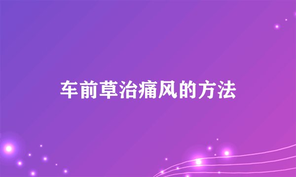 车前草治痛风的方法