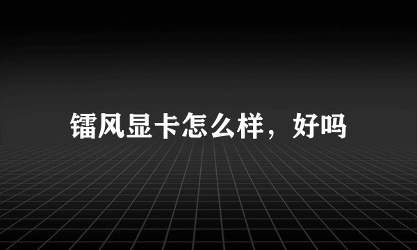 镭风显卡怎么样，好吗