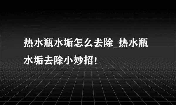 热水瓶水垢怎么去除_热水瓶水垢去除小妙招!
