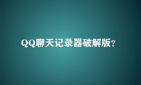 QQ聊天记录器破解版？