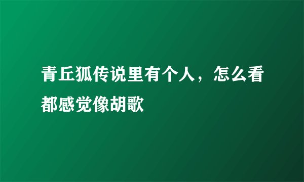 青丘狐传说里有个人，怎么看都感觉像胡歌