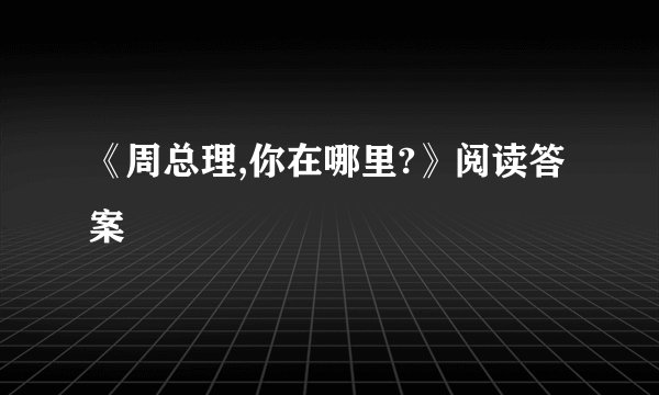 《周总理,你在哪里?》阅读答案