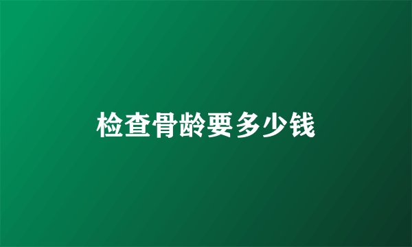 检查骨龄要多少钱