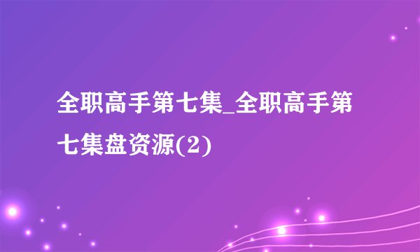 全职高手第七集_全职高手第七集盘资源(2)