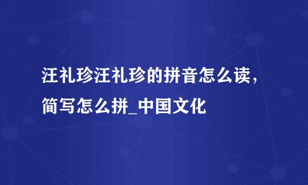汪礼珍汪礼珍的拼音怎么读，简写怎么拼_中国文化