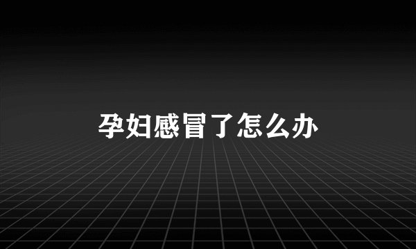 孕妇感冒了怎么办