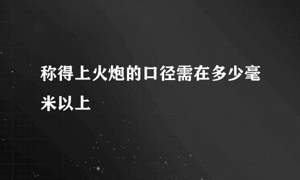 称得上火炮的口径需在多少毫米以上